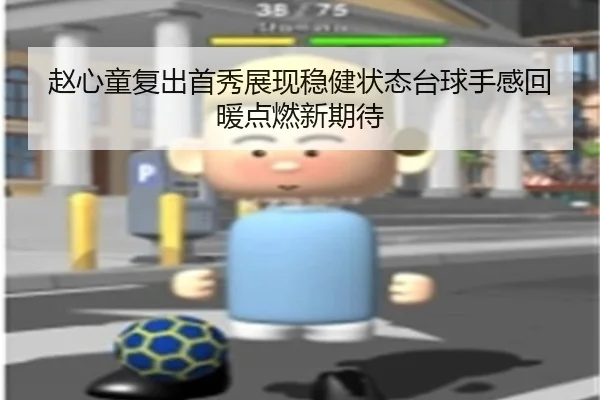 赵心童复出首秀展现稳健状态台球手感回暖点燃新期待